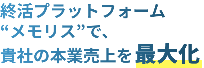 終活プラットフォーム“メモリス”で、貴社の本業売上を最大化