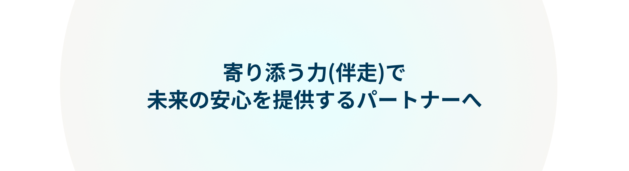 寄り添う力(伴走)で未来の安心を提供するパートナーへ